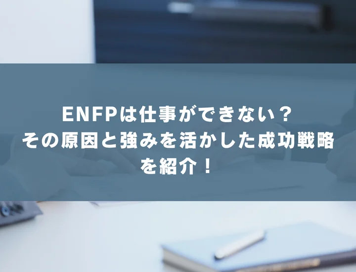 ENFPは仕事ができない？その原因と強みを活かした成功戦略を紹介！